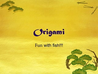 Origami
Fun with fish!!!

 