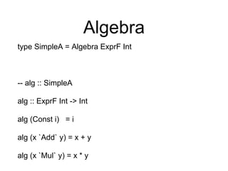 Algebra
type SimpleA = Algebra ExprF Int
-- alg :: SimpleA
alg :: ExprF Int -> Int
alg (Const i) = i
alg (x `Add` y) = x + y
alg (x `Mul` y) = x * y
 