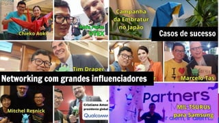 Casos de sucesso
Networking com grandes influenciadores
 