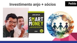 Pedido
Investimento anjo + sócios
 