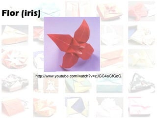 Flor (iris)
http://www.youtube.com/watch?v=zJGC4aGfGoQ
 