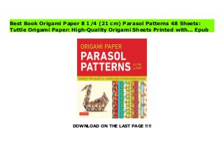 DOWNLOAD ON THE LAST PAGE !!!!
Download Here https://ebooklibrary.solutionsforyou.space/?book=0804853967 This origami pack contains 48 high-quality origami sheets printed with 12 different colorful parasol patterns.These striking patterns were chosen to enhance the creative work of origami artists and paper crafters. There's enough paper here to assemble amazing modular origami sculptures, distribute to students for a class project, or put to a multitude of other creative uses.This origami paper pack includes: 48 sheets of high-quality origami paper12 colorful and fun parasol patternsLarge 8 1/4 x 8 1/4 inch squaresInstructions for 6 original projects Read Online PDF Origami Paper 8 1/4 (21 cm) Parasol Patterns 48 Sheets: Tuttle Origami Paper: High-Quality Origami Sheets Printed with… Read PDF Origami Paper 8 1/4 (21 cm) Parasol Patterns 48 Sheets: Tuttle Origami Paper: High-Quality Origami Sheets Printed with… Download Full PDF Origami Paper 8 1/4 (21 cm) Parasol Patterns 48 Sheets: Tuttle Origami Paper: High-Quality Origami Sheets Printed with…
Best Book Origami Paper 8 1/4 (21 cm) Parasol Patterns 48 Sheets:
Tuttle Origami Paper: High-Quality Origami Sheets Printed with… Epub
 