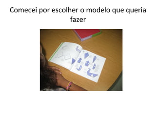 Comecei por escolher o modelo que queria fazer 