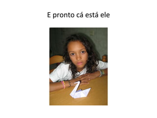 E pronto cá está ele 