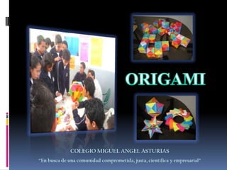 ORIGAMI COLEGIO MIGUEL ANGEL ASTURIAS “En busca de una comunidad comprometida, justa, científica y empresarial” 
