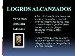 Los estudiantes de los últimos grados han apoyado el proyecto siendo tutores y han realizado gran variedad de talleres en otros cursos.VIRTUDES DEL ORIGAMI EN LA ESCUELA