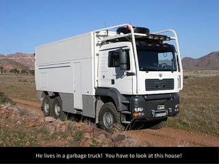 He lives in a garbage truck!  You have to look at this house!  