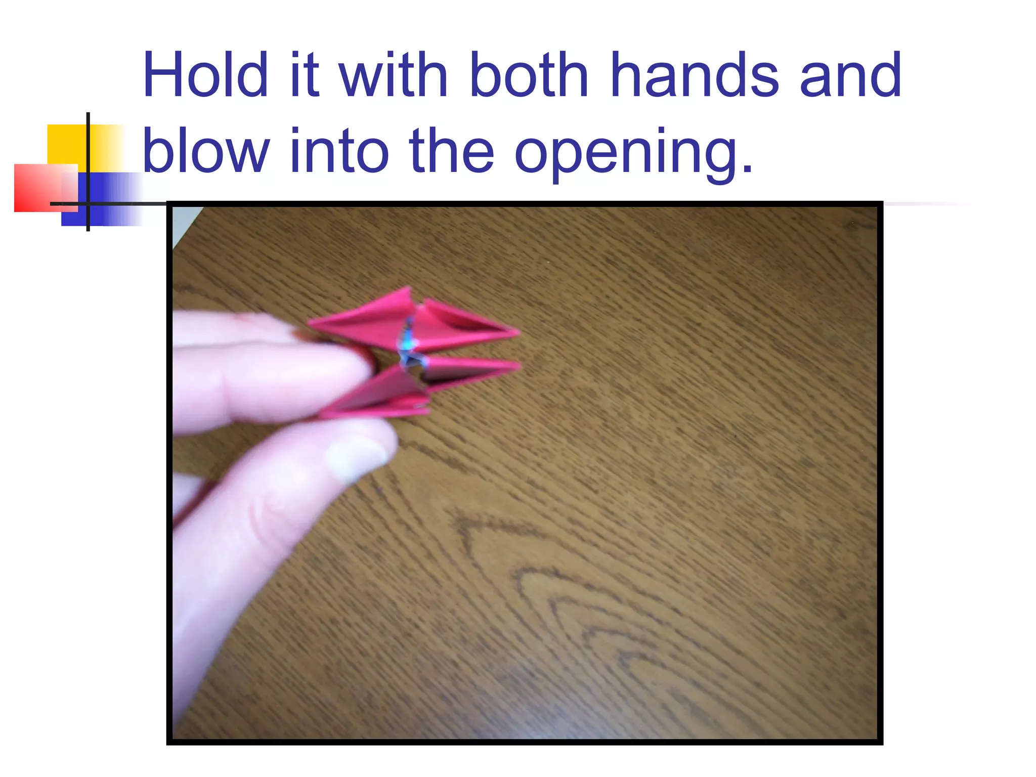 Hold it with both hands and
blow into the opening.