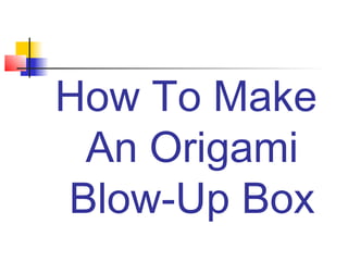 How To Make
 An Origami
Blow-Up Box
 