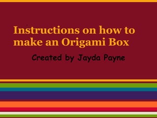 Instructions on how to
make an Origami Box
   Created by Jayda Payne
 