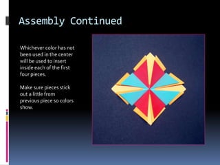 Assembly Continued
Whichever color has not
been used in the center
will be used to insert
inside each of the first
four pieces.
Make sure pieces stick
out a little from
previous piece so colors
show.

 