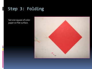 Step 3: Folding
Set one square of color
paper on flat surface.

 