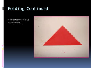 Folding Continued
Fold bottom corner up
to top corner.

 
