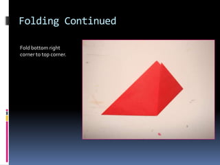 Folding Continued
Fold bottom right
corner to top corner.

 