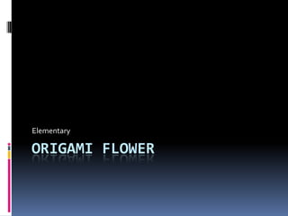 Elementary

ORIGAMI FLOWER

 