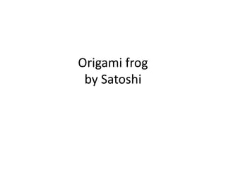 Origami frog
 by Satoshi
 