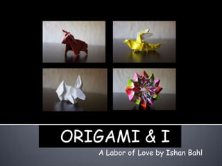 ORIGAMI & I
A Labor of Love by Ishan Bahl

 