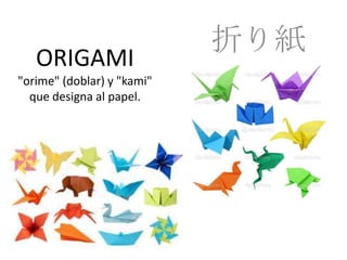 ORIGAMI
"orime" (doblar) y "kami"
que designa al papel.
折り紙
 