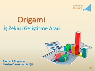 Origami
İş Zekası Geliştirme Aracı
Element Bilgisayar
Yazılım Donanım Ltd.Şti.
 