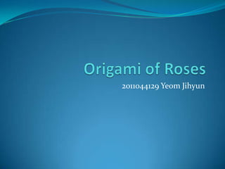 Origami of Roses 2011044129 YeomJihyun 