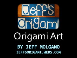 BY JEFF MOLGANO
JEFFSORIGAMI.WEBS.COM
Origami Art
 