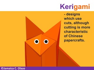 Kerigami
- designs
which use
cuts, although
cutting is more
characteristic
of Chinese
papercrafts.
©Jamaica C. Olazo
 