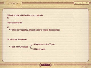 •  Residencial Multifamiliar composto de :   •  Embasamento:   * Térreo com guarita, área de lazer e vagas descobertas •  Unidades Privativas:   150 Apartamentos Tipos * Total: 160 unidades     10 Coberturas 