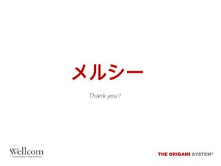 メルシー
Thank you !

THE ORIGAMI SYSTEM®

 