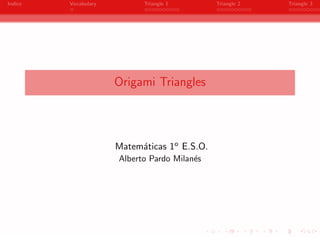 Indice   Vocabulary         Triangle 1        Triangle 2   Triangle 3




                      Origami Triangles




                      Matem´ticas 1o E.S.O.
                           a
                      Alberto Pardo Milan´s
                                         e




                                  -
 
