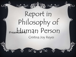 Report in
Philosophy of
Human PersonPresented by:
Cristina Joy Reyes
 