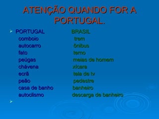 ATENÇÃO QUANDO FOR A PORTUGAL. PORTUGAL  BRASIL comboio  trem autocarro  ônibus fato  terno peúgas  meias de homem chávena  xícara ecrã  tela de tv peão  pedestre casa de banho  banheiro autoclismo  descarga de banheiro 