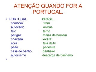 ATENÇÃO QUANDO FOR A PORTUGAL. PORTUGAL  BRASIL comboio  trem autocarro  ônibus fato  terno peúgas  meias de homem chávena  xícara ecrã  tela de tv peão  pedestre casa de banho  banheiro autoclismo  descarga de banheiro 
