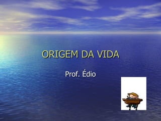 ORIGEM DA VIDA Prof. Édio 