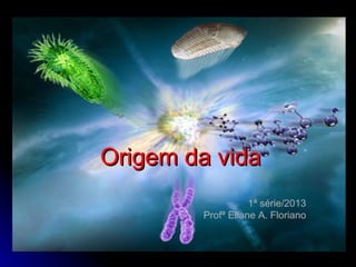 Origem da vidaOrigem da vida
1ª série/2013
Profª Eliane A. Floriano
 