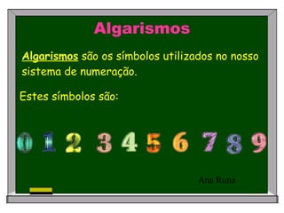 Algarismos Algarismos  são os símbolos utilizados no nosso sistema de numeração. Estes símbolos são: Ana Runa 