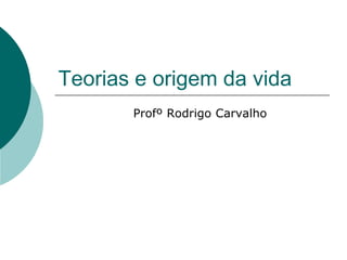Teorias e origem da vida
Profº Rodrigo Carvalho
 
