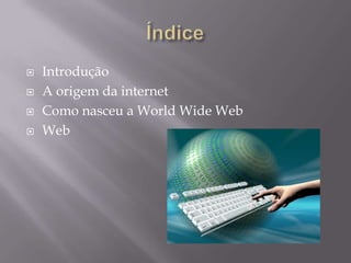  Introdução
 A origem da internet
 Como nasceu a World Wide Web
 Web
 