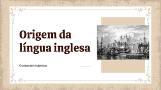 Contexto histórico
Origem da
língua inglesa
 