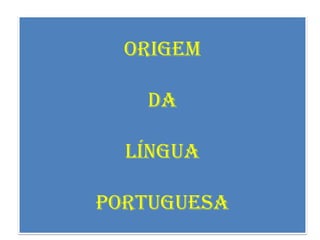 ORIGEM DA LÍNGUA PORTUGUESA 