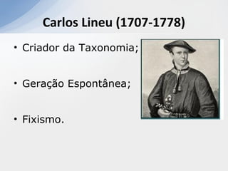 • Criador da Taxonomia;
• Geração Espontânea;
• Fixismo.
Carlos Lineu (1707-1778)
 