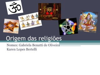 Origem das religiões Nomes: Gabriela Benatti de Oliveira Karen Lopes Bertelli 