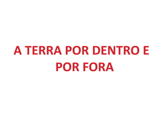 A TERRA POR DENTRO E POR FORA 