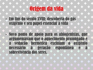 BiogêneseLazzaroSpallanzani(1729-1799)Realizou experimentos semelhantes aos de Needham, mas obteve resultados diferentesAs infusões preparadas por Spallanzani, muito bem fervidas e cuidadosamente arrolhadas, continuaram livre de micróbios