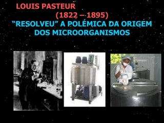 LOUIS PASTEUR  (1822 – 1895) “RESOLVEU” A POLÉMICA DA ORIGEM DOS MICROORGANISMOS 