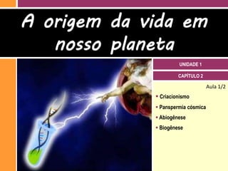 A origem da vida em
   nosso planeta
                      UNIDADE 1

                      CAPÍTULO 2

                                    Aula 1/2
              Criacionismo
              Panspermia cósmica
              Abiogênese
              Biogênese
 
