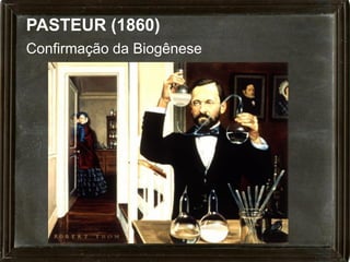 PASTEUR (1860)
Confirmação da Biogênese
 