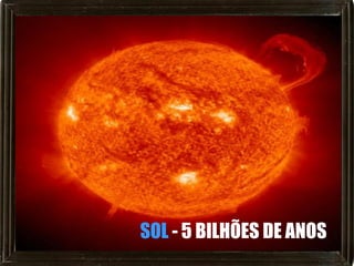 SOL - 5 BILHÕES DE ANOS
 