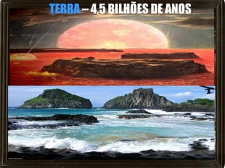 TERRA – 4,5 BILHÕES DE ANOS
 