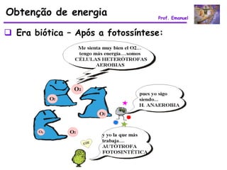 Obtenção de energia               Prof. Emanuel


 Era biótica – Após a fotossíntese:
 
