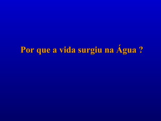 Por que a vida surgiu na Água ?Por que a vida surgiu na Água ?
 
